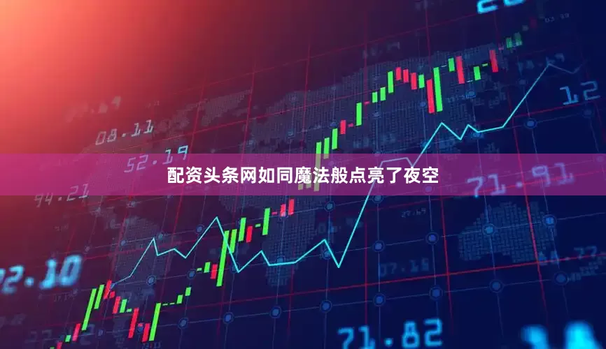 配资头条网如同魔法般点亮了夜空