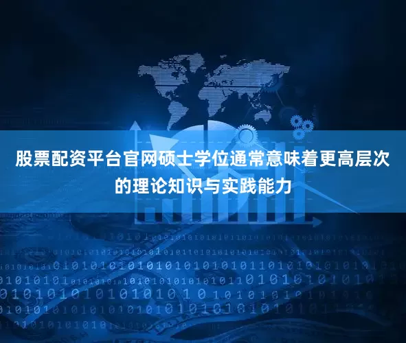 股票配资平台官网硕士学位通常意味着更高层次的理论知识与实践能力