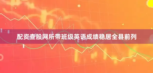 配资查股网所带班级英语成绩稳居全县前列