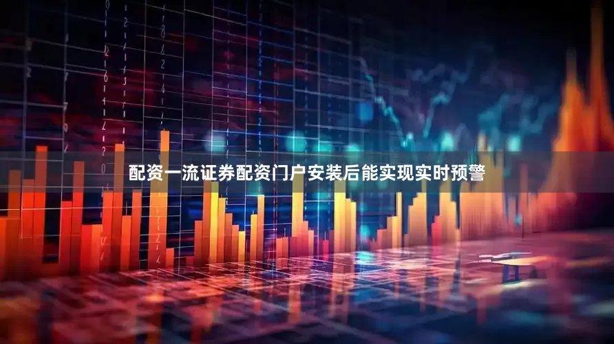配资一流证券配资门户安装后能实现实时预警