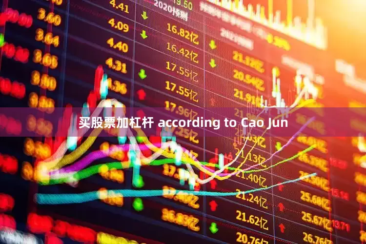 买股票加杠杆 according to Cao Jun