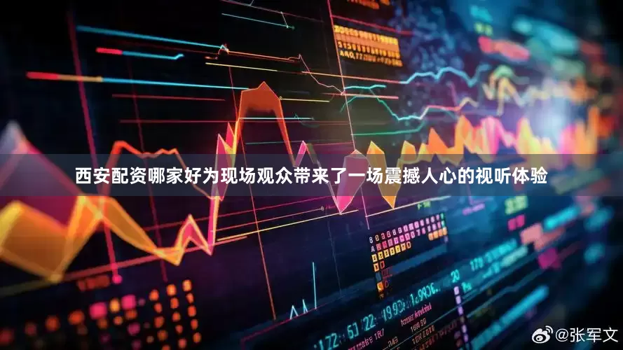 西安配资哪家好为现场观众带来了一场震撼人心的视听体验