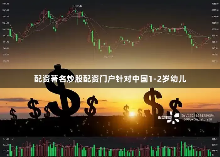配资著名炒股配资门户针对中国1-2岁幼儿