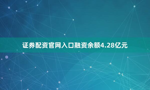 证券配资官网入口融资余额4.28亿元