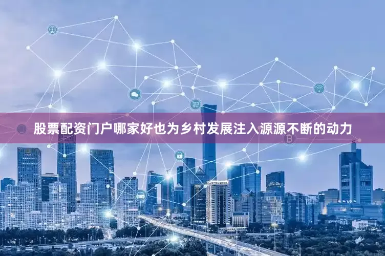 股票配资门户哪家好也为乡村发展注入源源不断的动力