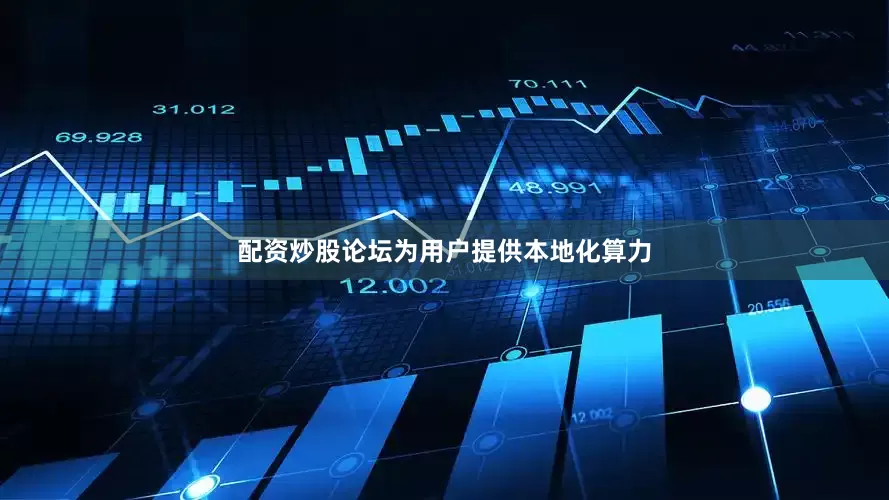 配资炒股论坛为用户提供本地化算力