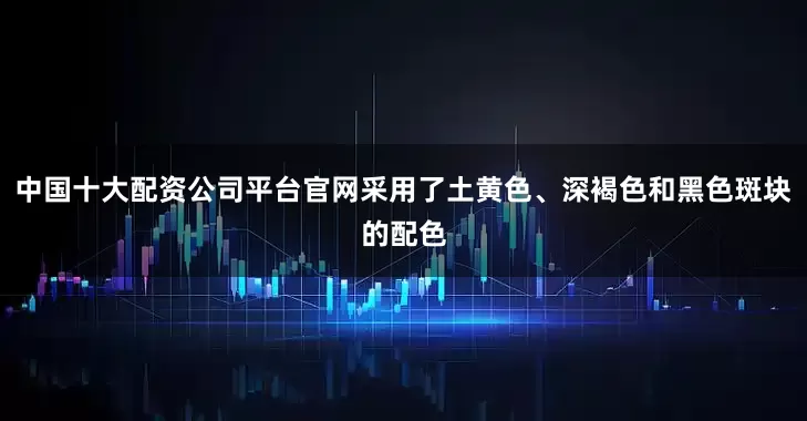 中国十大配资公司平台官网采用了土黄色、深褐色和黑色斑块的配色