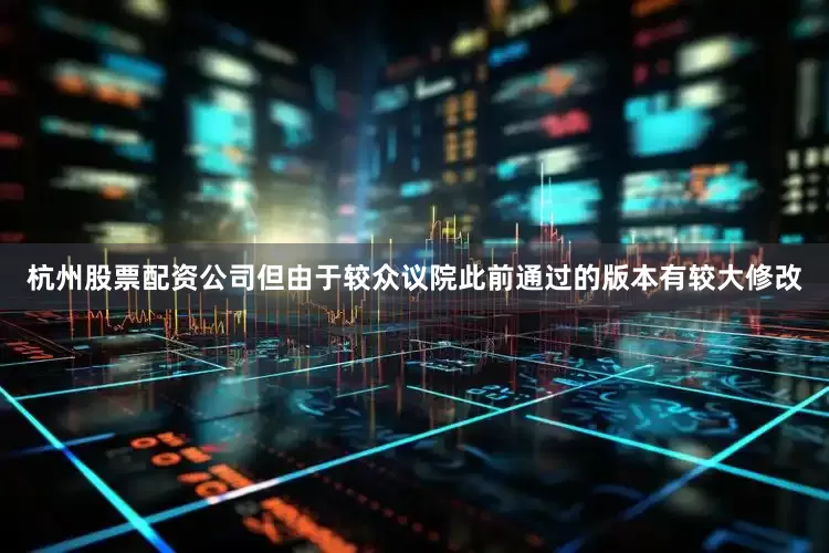 杭州股票配资公司但由于较众议院此前通过的版本有较大修改