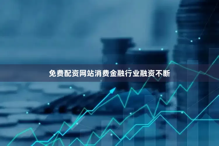免费配资网站消费金融行业融资不断