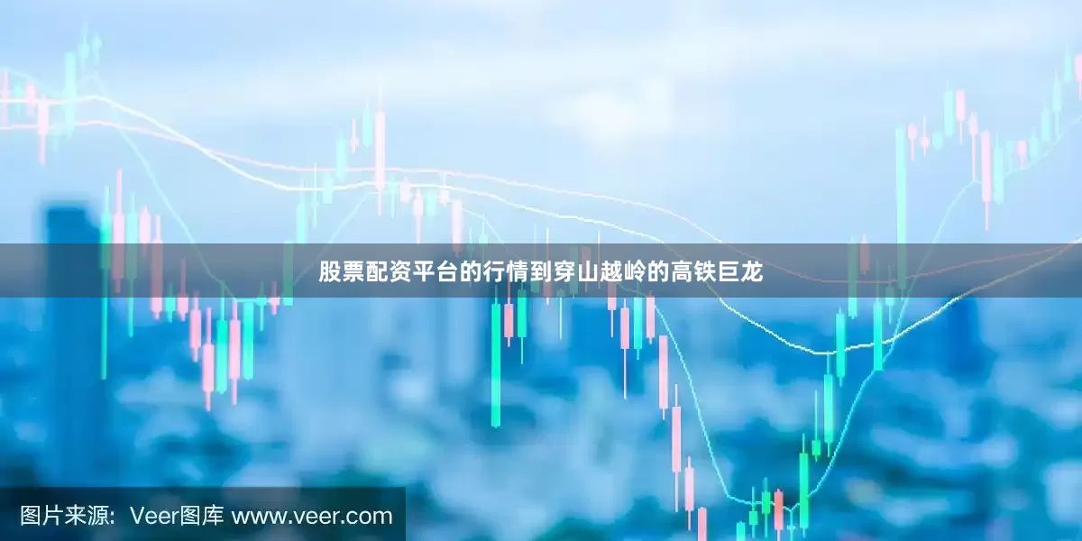 股票配资平台的行情到穿山越岭的高铁巨龙