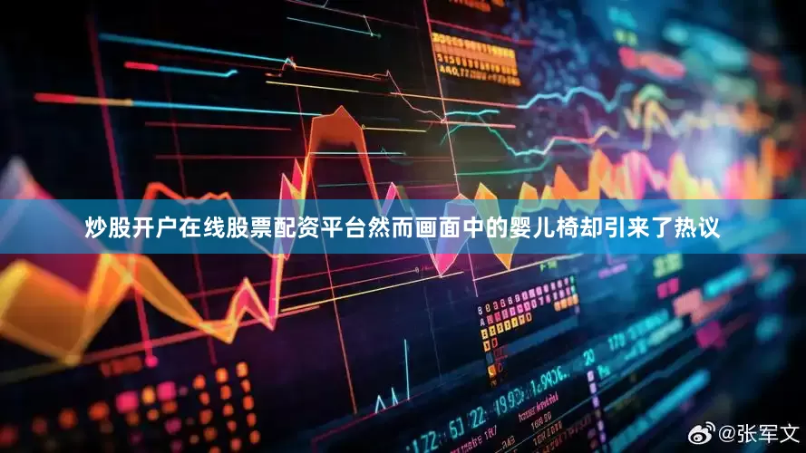 炒股开户在线股票配资平台然而画面中的婴儿椅却引来了热议