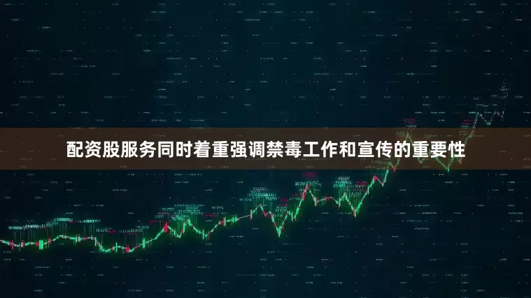 配资股服务同时着重强调禁毒工作和宣传的重要性