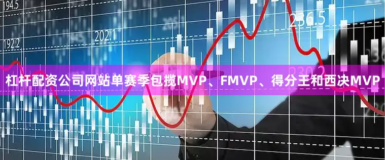 杠杆配资公司网站单赛季包揽MVP、FMVP、得分王和西决MVP