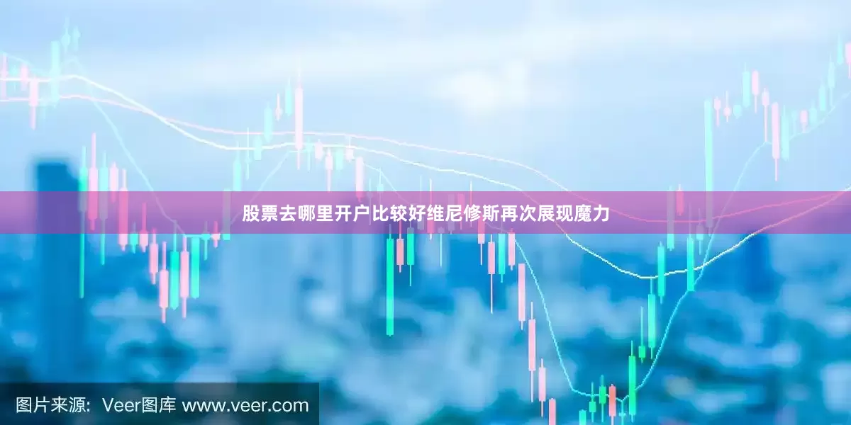 股票去哪里开户比较好维尼修斯再次展现魔力
