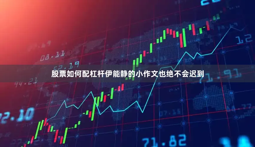 股票如何配杠杆伊能静的小作文也绝不会迟到
