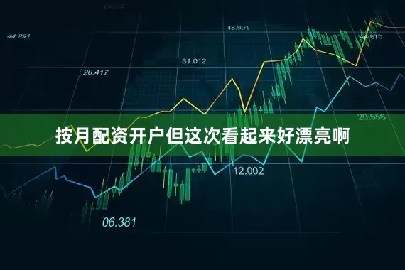 按月配资开户但这次看起来好漂亮啊