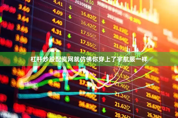 杠杆炒股配资网就仿佛你穿上了宇航服一样