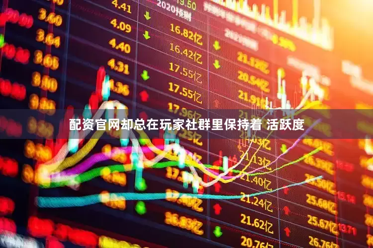 配资官网却总在玩家社群里保持着 活跃度