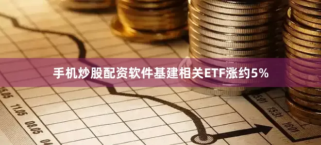 手机炒股配资软件基建相关ETF涨约5%