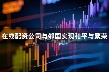 在线配资公司与邻国实现和平与繁荣