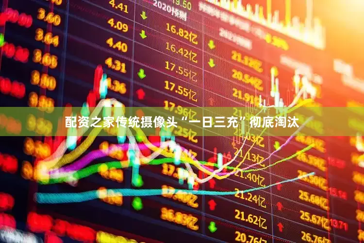 配资之家传统摄像头“一日三充”彻底淘汰