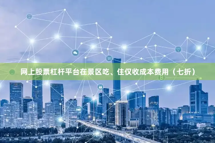 网上股票杠杆平台在景区吃、住仅收成本费用（七折）