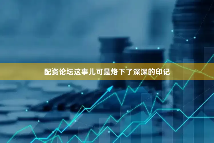 配资论坛这事儿可是烙下了深深的印记