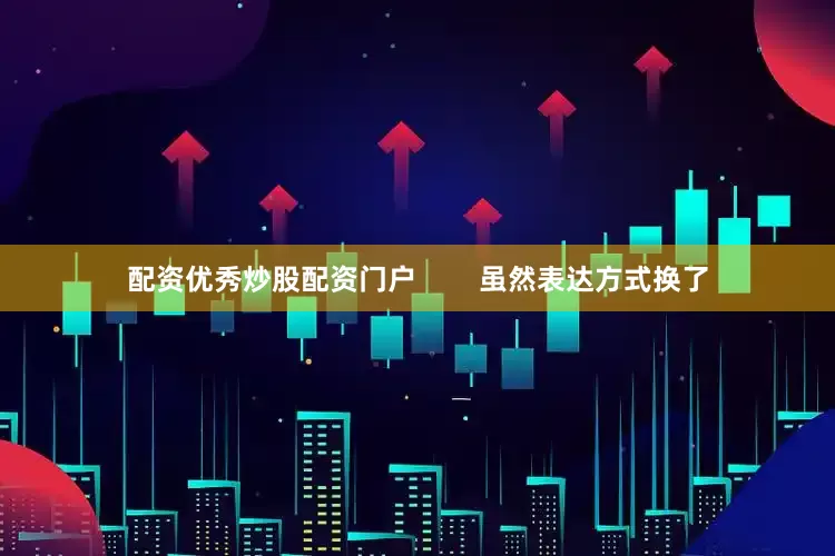 配资优秀炒股配资门户        虽然表达方式换了