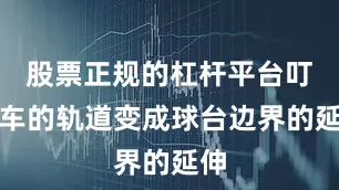股票正规的杠杆平台叮叮车的轨道变成球台边界的延伸