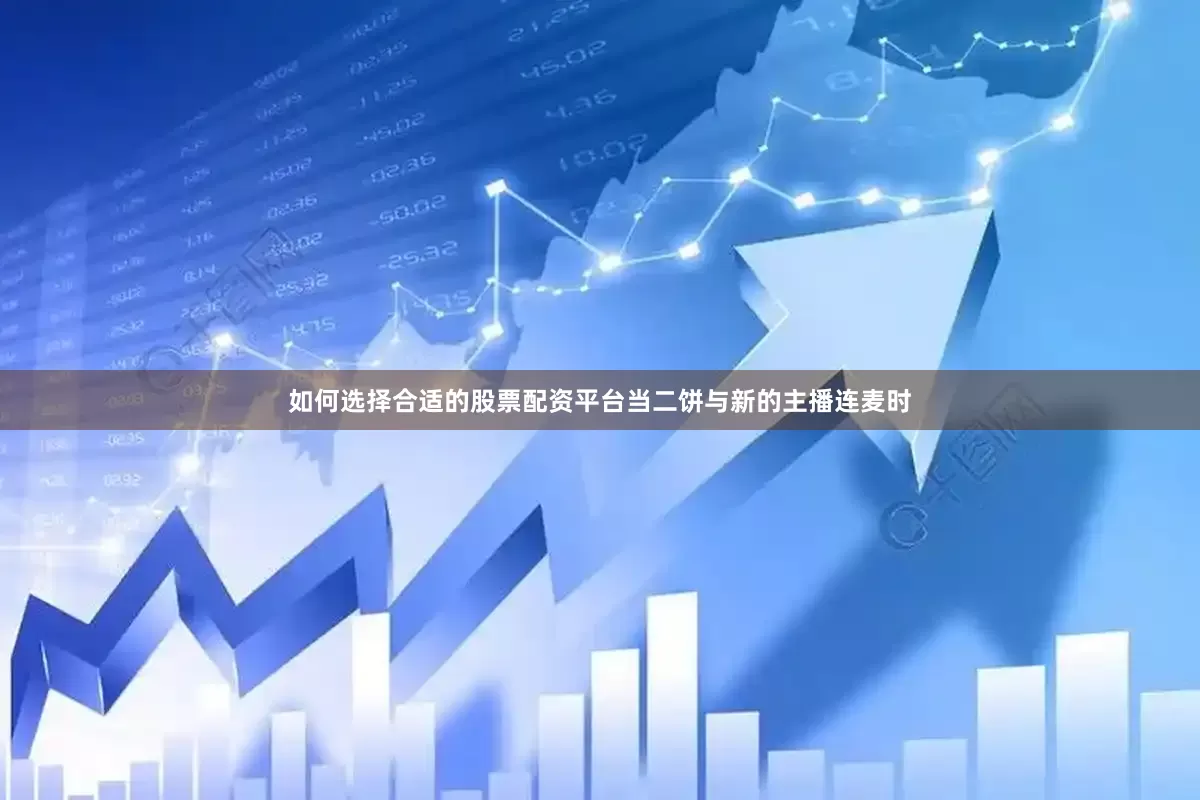 如何选择合适的股票配资平台当二饼与新的主播连麦时