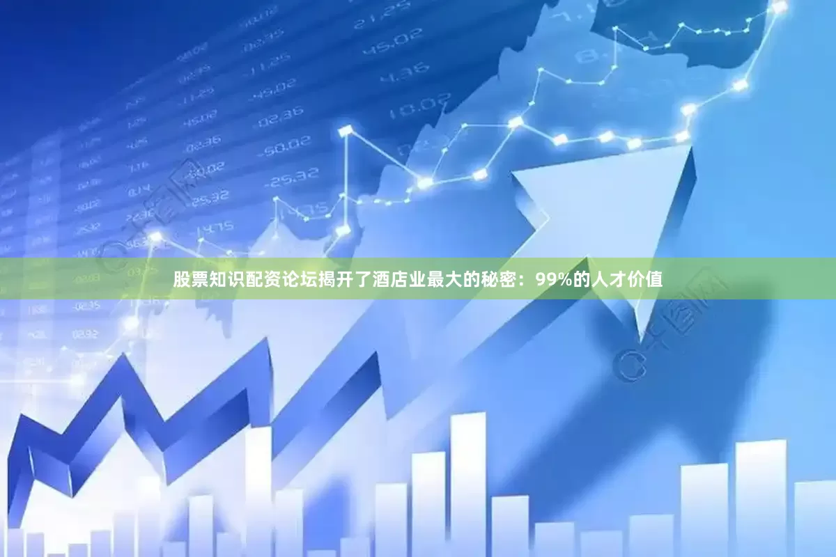 股票知识配资论坛揭开了酒店业最大的秘密：99%的人才价值