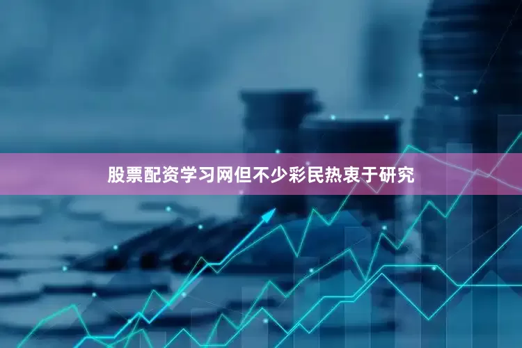 股票配资学习网但不少彩民热衷于研究