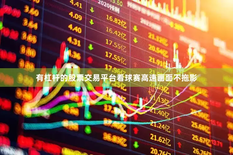 有杠杆的股票交易平台看球赛高速画面不拖影