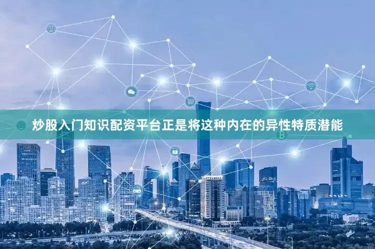 炒股入门知识配资平台正是将这种内在的异性特质潜能