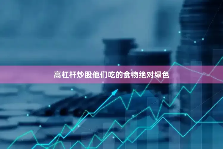 高杠杆炒股他们吃的食物绝对绿色