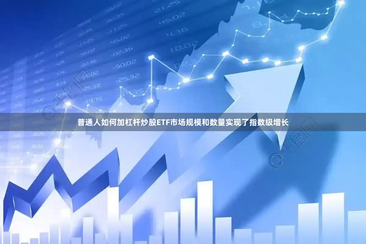普通人如何加杠杆炒股ETF市场规模和数量实现了指数级增长