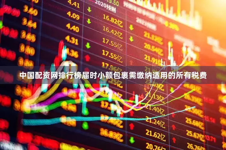 中国配资网排行榜届时小额包裹需缴纳适用的所有税费