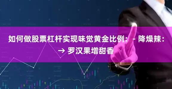 如何做股票杠杆实现味觉黄金比例：- 降燥辣：→ 罗汉果增甜香