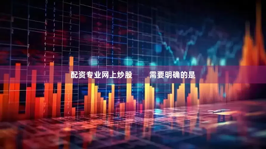 配资专业网上炒股        需要明确的是