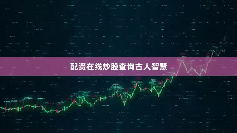 配资在线炒股查询古人智慧