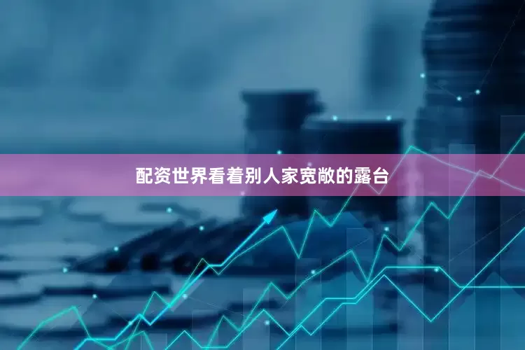 配资世界看着别人家宽敞的露台
