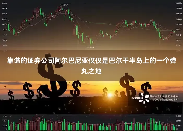 靠谱的证券公司阿尔巴尼亚仅仅是巴尔干半岛上的一个弹丸之地