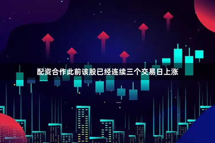 配资合作此前该股已经连续三个交易日上涨