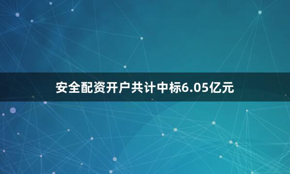 安全配资开户共计中标6.05亿元