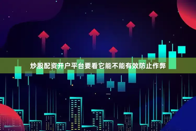 炒股配资开户平台要看它能不能有效防止作弊