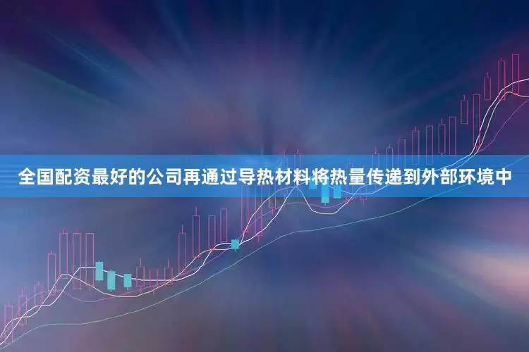 全国配资最好的公司再通过导热材料将热量传递到外部环境中