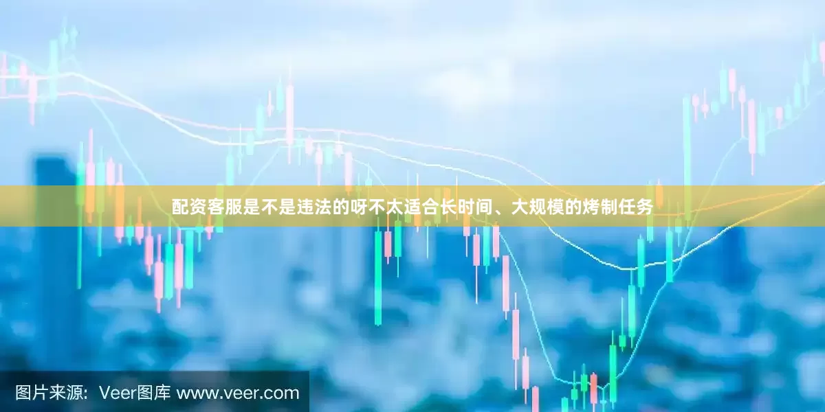 配资客服是不是违法的呀不太适合长时间、大规模的烤制任务