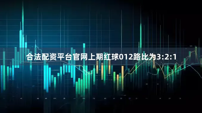 合法配资平台官网上期红球012路比为3:2:1