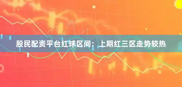 股民配资平台　　　　红球区间：上期红三区走势较热