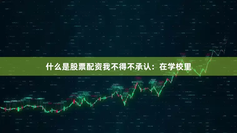 什么是股票配资我不得不承认：在学校里
